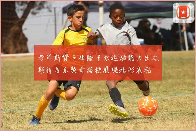考辛斯赞卡梅隆卡尔运动能力出众期待与东契奇搭档展现精彩表现