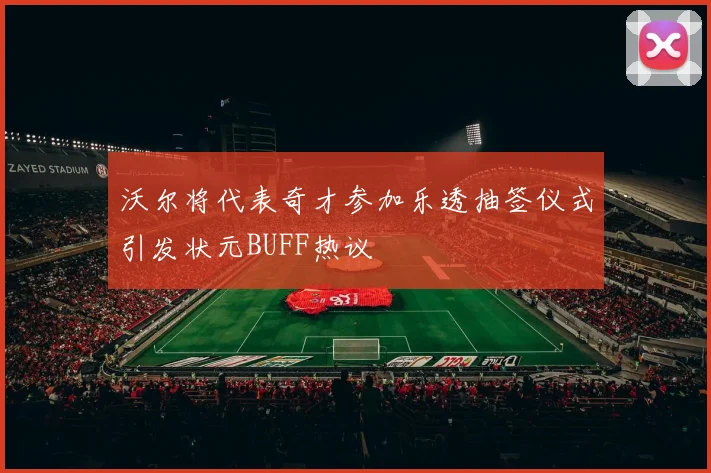 沃尔将代表奇才参加乐透抽签仪式引发状元BUFF热议