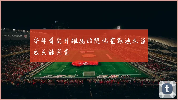 字母哥离开雄鹿的隐忧霍勒迪未留成关键因素
