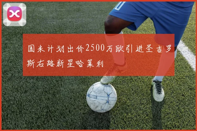 国米计划出价2500万欧引进圣吉罗斯右路新星哈莱利