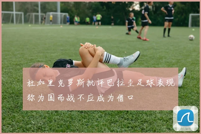 杜加里克罗斯批评巴拉圭足球表现称为国而战不应成为借口