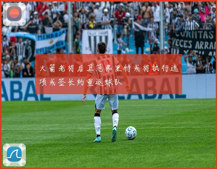火箭老将后卫范弗里特或将执行选项或签长约重返球队